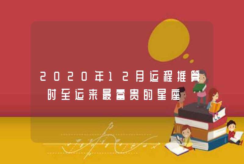 2020年12月运程推算 时至运来最富贵的星座